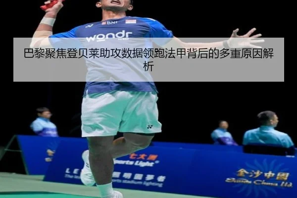 巴黎聚焦登贝莱助攻数据领跑法甲背后的多重原因解析