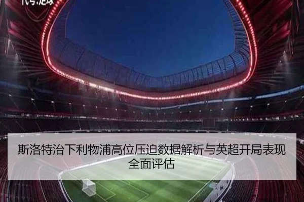斯洛特治下利物浦高位压迫数据解析与英超开局表现全面评估