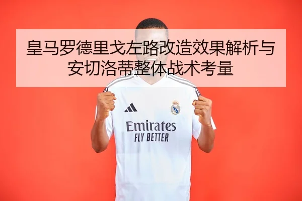 皇马罗德里戈左路改造效果解析与安切洛蒂整体战术考量