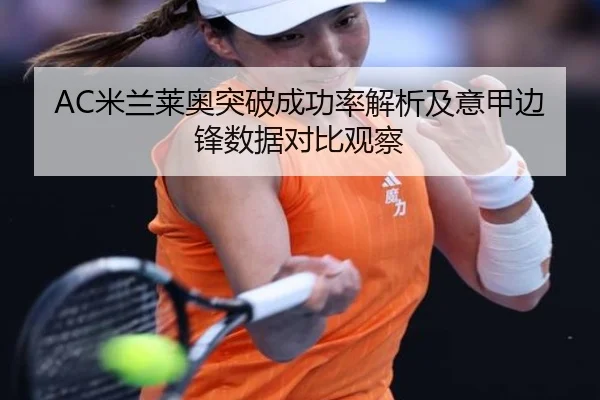AC米兰莱奥突破成功率解析及意甲边锋数据对比观察
